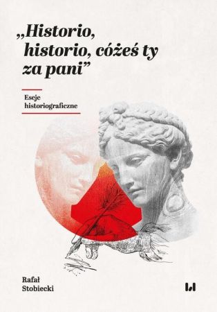 "Historio, historio, cóżeś ty za pani" : eseje historiograficzne