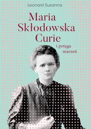 Maria Skłodowska-Curie i potęga marzeń